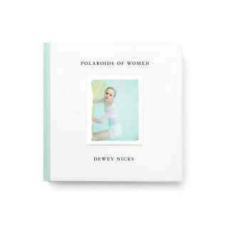 Könyv Dewey Nicks - Polaroids of Women Dewey Nicks