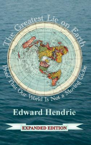 Kniha The Greatest Lie on Earth: Proof That Our World Is Not a Moving Globe Edward Hendrie
