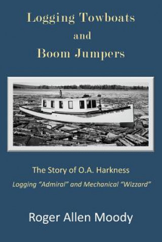 Carte Logging Towboats and Boom Jumpers: The Story of O.A. Harkness Roger a Moody