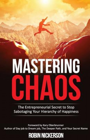 Könyv Mastering Chaos: The Entrepreneurial Secret to Stop Sabotaging Your Hierarchy of Happiness Robin Nickerson