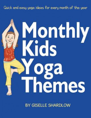 Kniha Monthly Kids Yoga Themes: Quick and Easy Yoga Ideas for Every Month of the Year Giselle Shardlow