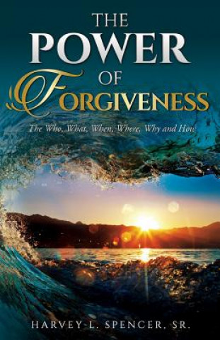 Könyv The Power of Forgiveness: The Who, What, When, Where, Why and How Harvey L Spencer