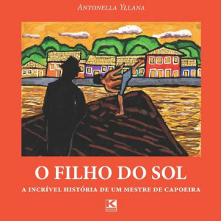 Kniha O Filho Do Sol: A Incrível História de Um Mestre de Capoeira Florencio Yllana