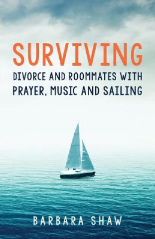 Kniha Surviving Divorce and Roommates with Prayer, Music and Sailing Barbara Shaw