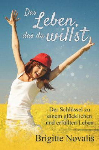 Kniha Das Leben, das du willst: Der Schlüssel zu einem glücklichen und erfüllten Leben Brigitte Novalis
