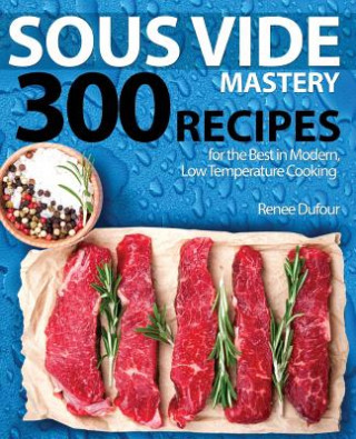 Kniha Sous Vide Mastery: 300 Recipes for the Best in Modern, Low Temperature Cooking Renee Dufour