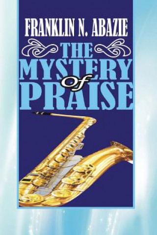 Könyv The Mystery of Praise: Praise Franklin N Abazie