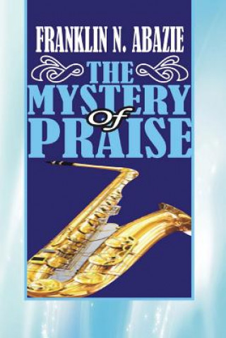 Knjiga The Mystery of Praise: Praise Franklin N Abazie