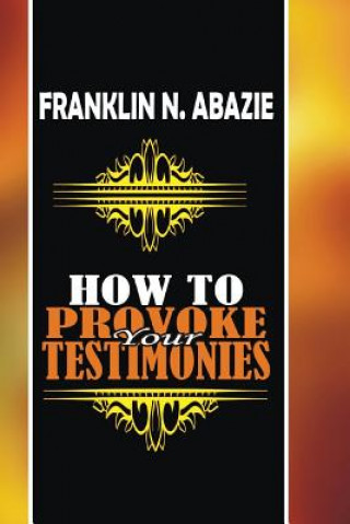 Kniha How to Provoke Your Testimonies: Testimonies Franklin N Abazie