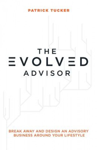 Книга The Evolved Advisor: Break Away and Design an Advisory Business Around Your Lifestyle Patrick Tucker