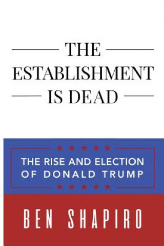 Carte The Establishment Is Dead: The Rise and Election of Donald Trump Ben Shapiro