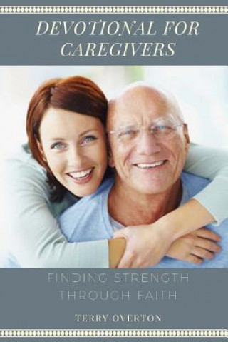 Kniha Devotional for Caregivers: Finding Strength Through Faith Terry Overton