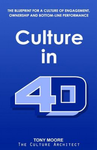 Kniha Culture in 4D: The Blueprint for a Culture of Engagement, Ownership, and Bottom-Line Performance Tony Moore