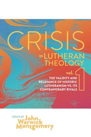 Buch Crisis in Lutheran Theology, Vol. 1: The Validity and Relevance of Historic Lutheranism vs. Its Contemporary Rivals John Warwick Montgomery