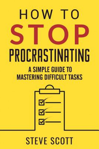 Könyv How to Stop Procrastinating: A Simple Guide to Mastering Difficult Tasks Steve Scott