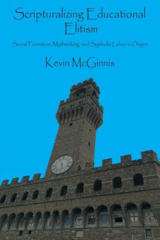 Kniha Scripturalizing Educational Elitism: Social Formation, Mythmaking, and Symbolic Labor in Origen Kevin McGinnis