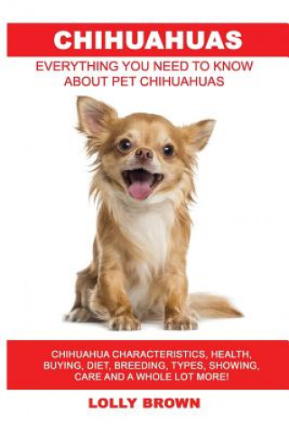 Kniha Chihuahuas: Chihuahua Characteristics, Health, Buying, Diet, Breeding, Types, Showing, Care and a whole lot more! Everything You N Lolly Brown