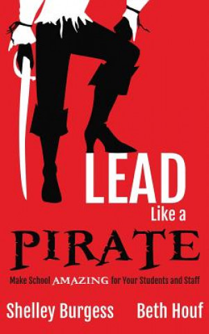Kniha Lead Like a PIRATE: Make School AMAZING for Your Students and Staff Shelley Burgess