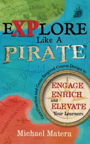 Carte Explore Like a PIRATE: Gamification and Game-Inspired Course Design to Engage, Enrich and Elevate Your Learners Michael Matera