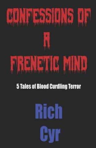 Knjiga Confessions of a Frenetic Mind: 5 Tales of Blood-Curdling Terror Rich Cyr