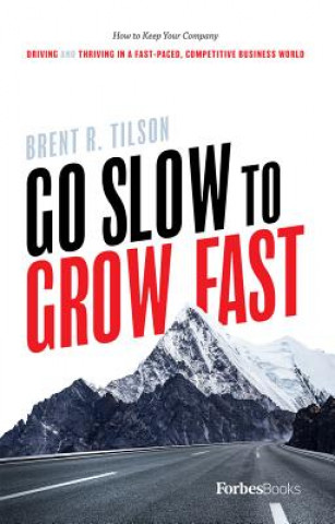 Carte Go Slow to Grow Fast: How to Keep Your Company Driving and Thriving in a Fast-Paced, Competitive Business World Brent R Tilson