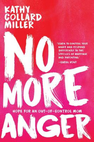 Kniha No More Anger: Hope for an Out-of-Control Mom Kathy Collard Miller