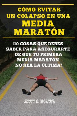 Book Cómo Evitar Un Colapso En Una Media Maratón: ?10 Cosas Que Debes Saber Para Asegurarte de Que Tu Primera Media Maratón No Sea La Última! Scott O Morton
