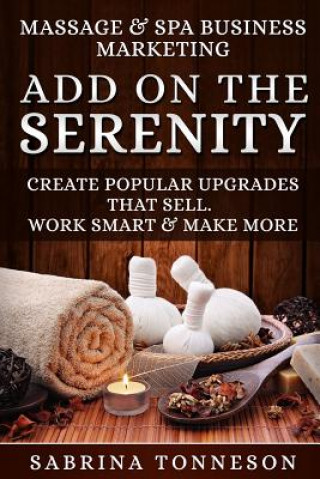 Kniha Massage & Spa Business - Add on the Serenity: Create Popular Upgrades That Sell. Work Smart & Make More Money Sabrina Tonneson