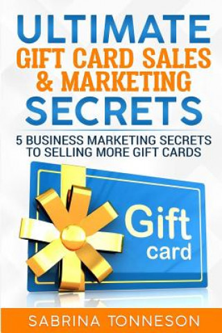 Kniha Ultimate Gift Card Sales & Marketing Secrets: 5 Business Marketing Secrets to Selling More Gift Cards Sabrina Tonneson