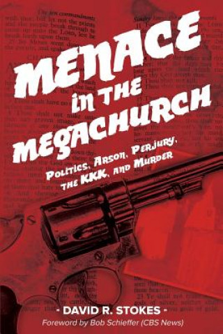 Carte Menace in the Megachurch: Politics, Arson, Perjury, the KKK, and Murder David R Stokes
