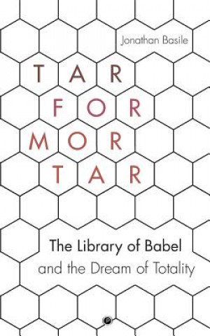 Kniha Tar for Mortar: The Library of Babel and the Dream of Totality Jonathan Basile