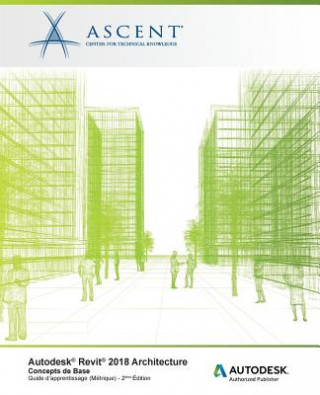Книга Autodesk Revit 2018 Architecture: Concepts de base (Métrique): Autodesk Authorized Publisher Ascent - Center for Technical Knowledge