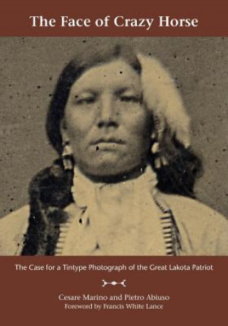 Book The Face of Crazy Horse: The Case for a Tintype Photograph of the Great Lakota Patriot Cesare Marino
