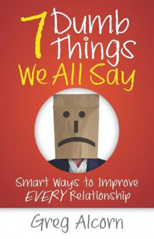 Książka 7 Dumb Things We All Say: Smart Ways to Improve Every Relationship Greg Alcorn