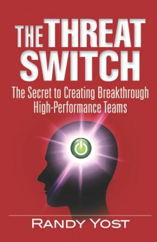 Kniha The Threat Switch: The Secret to Creating Breakthrough High-Performance Teams Randy Yost