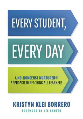 Kniha Every Student, Every Day: A No-Nonsense Nurturer(r) Approach to Reaching All Learners (No-Nonsense Behavior Management Strategies for the Classr Kristyn Klei Borrero