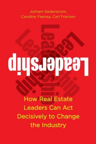 Kniha Leadership: How Real Estate Leaders Can Act Decisively to Change the Industry Jotham Sederstrom