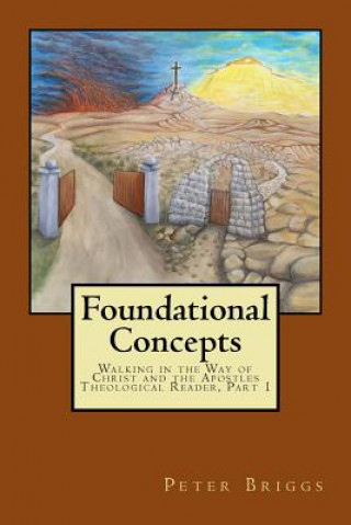 Carte Foundational Concepts: Walking in the Way of Christ and the Apostles Theological Reader, Part 1 Peter Briggs