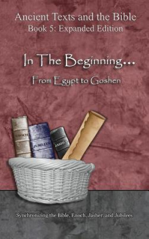 Kniha In The Beginning... From Egypt to Goshen - Expanded Edition: Synchronizing the Bible, Enoch, Jasher, and Jubilees Minister 2 Others