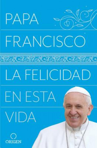 Kniha La felicidad en esta vida / Pope Francis: Happiness in This Life Papa Francisco