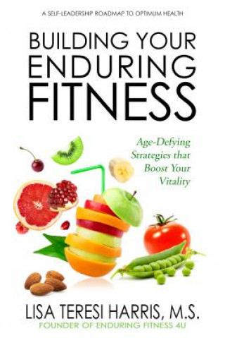 Kniha Building Your Enduring Fitness: Age-Defying Strategies That Boost Your Vitality Lisa Teresi Harris