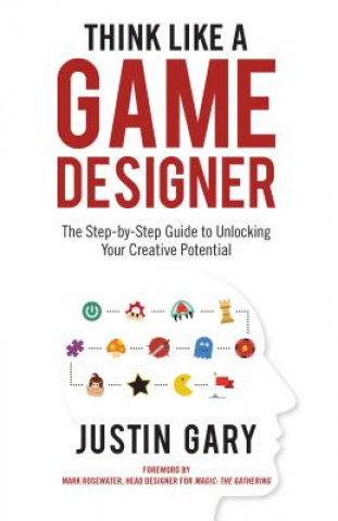 Kniha Think Like a Game Designer: The Step-By-Step Guide to Unlocking Your Creative Potential Justin Gary
