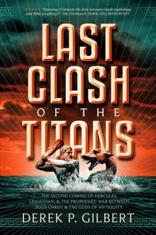 Carte Last Clash of the Titans: The Second Coming of Hercules, Leviathan, and Prophetic War Between Jesus Christ and the Gods of Antiquity Derek P Gilbert