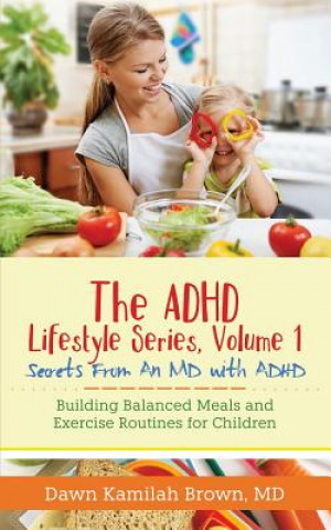 Knjiga The ADHD Lifestyle Series, Volume 1: Secrets from an MD with ADHD: Building Balanced Meals and Exercise Routines for Children Dr Dawn Kamilah Brown MD