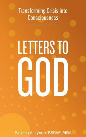Könyv Letters to God: Transforming Crisis into Consciousness Patricia A Lynch