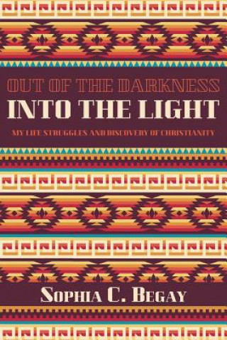 Kniha Out of the Darkness Into the Light: My Life Struggles and Discovery of Christianity Sophia C Begay