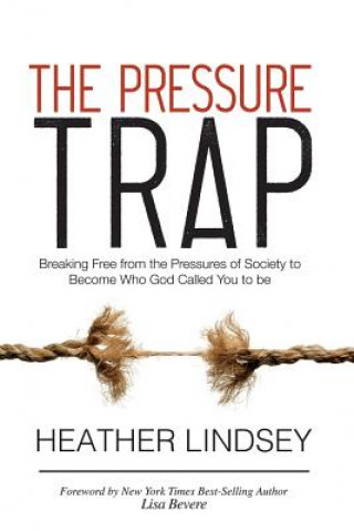 Kniha The Pressure Trap: Breaking Free from the Pressures of Society to Become Who God Called You to Be Heather Lindsey