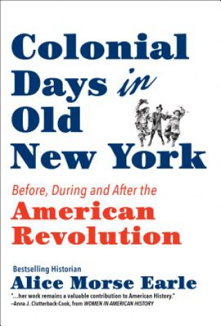 Książka Colonial Days in Old New York: Before, During and After the American Revolution Alice Morse Earle