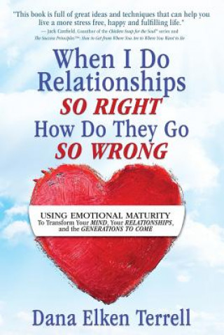 Kniha When I Do Relationships So Right How Do They Go So Wrong: Using Emotional Maturity to Transform Your Mind, Your Relationships, and the Generations to Dana Elken Terrell