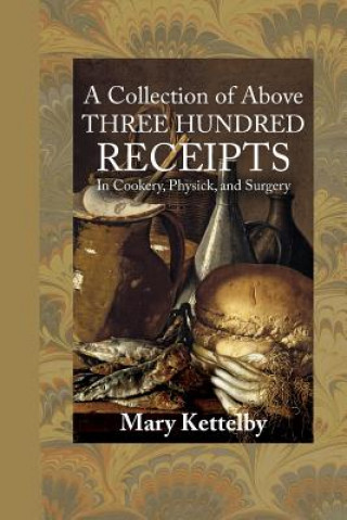 Carte A Collection of Above Three Hundred Receipts: In Cookery, Physick, and Surgery Mary Kettelby